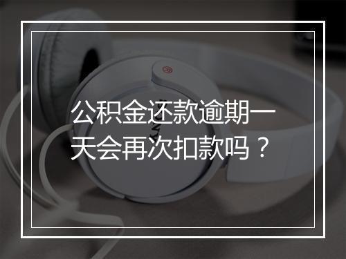 公积金还款逾期一天会再次扣款吗？