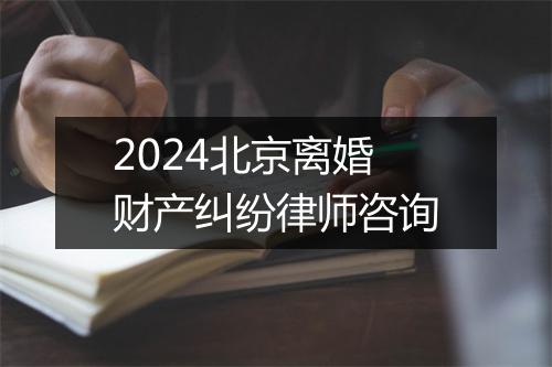 2024北京离婚财产纠纷律师咨询