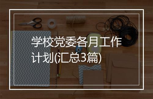 学校党委各月工作计划(汇总3篇)