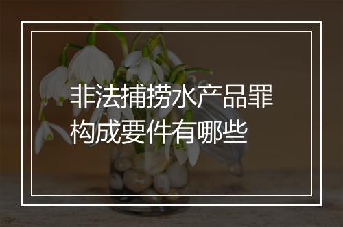 非法捕捞水产品罪构成要件有哪些