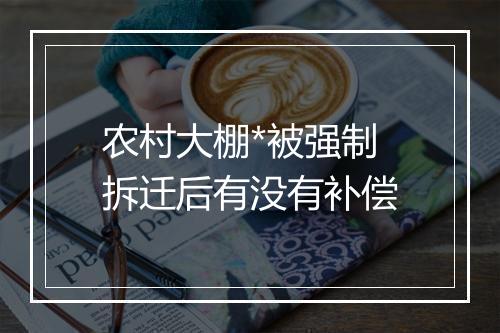 农村大棚*被强制拆迁后有没有补偿