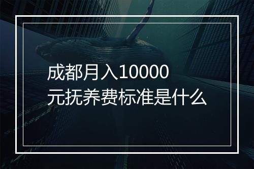 成都月入10000元抚养费标准是什么