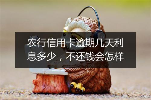 农行信用卡逾期几天利息多少，不还钱会怎样
