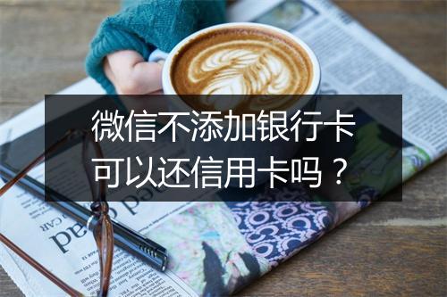 微信不添加银行卡可以还信用卡吗？