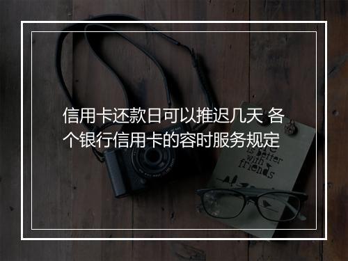 信用卡还款日可以推迟几天 各个银行信用卡的容时服务规定