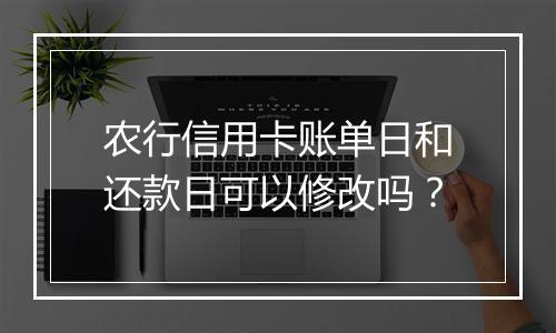 农行信用卡账单日和还款日可以修改吗？