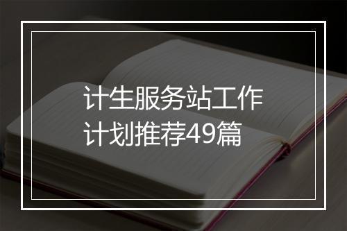 计生服务站工作计划推荐49篇