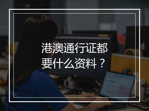 港澳通行证都要什么资料？