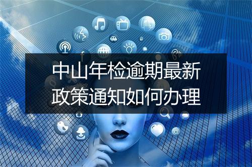 中山年检逾期最新政策通知如何办理