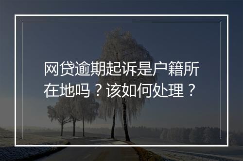 网贷逾期起诉是户籍所在地吗？该如何处理？