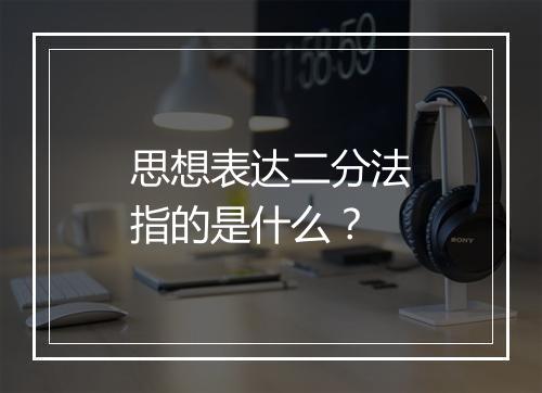 思想表达二分法指的是什么？