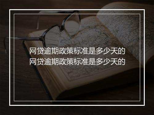 网贷逾期政策标准是多少天的网贷逾期政策标准是多少天的
