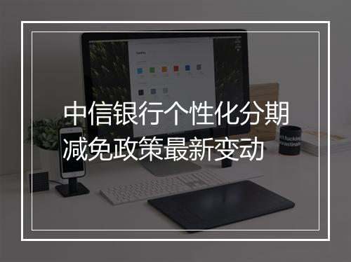 中信银行个性化分期减免政策最新变动