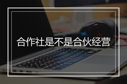 合作社是不是合伙经营