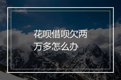 花呗借呗欠两万多怎么办
