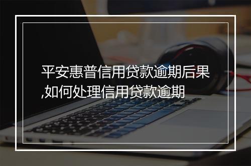 平安惠普信用贷款逾期后果,如何处理信用贷款逾期