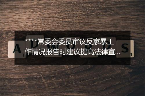 ****常委会委员审议反家暴工作情况报告时建议提高法律宣传针对性精准性覆盖率