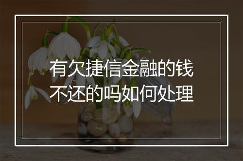 有欠捷信金融的钱不还的吗如何处理