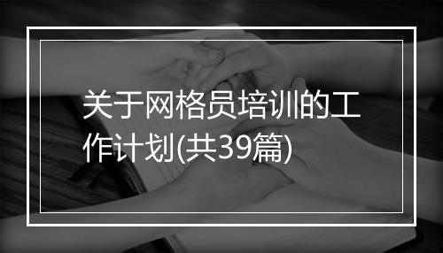 关于网格员培训的工作计划(共39篇)