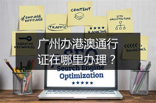 广州办港澳通行证在哪里办理？
