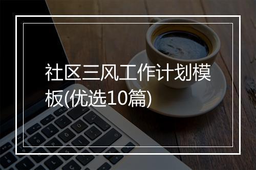 社区三风工作计划模板(优选10篇)
