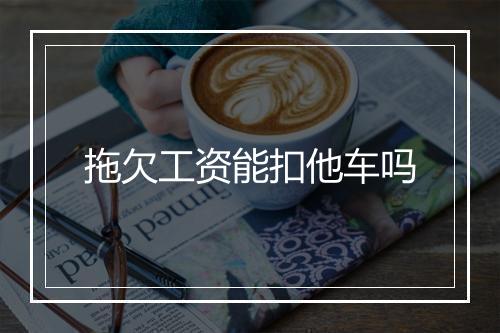 拖欠工资能扣他车吗