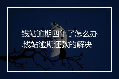 钱站逾期四年了怎么办,钱站逾期还款的解决