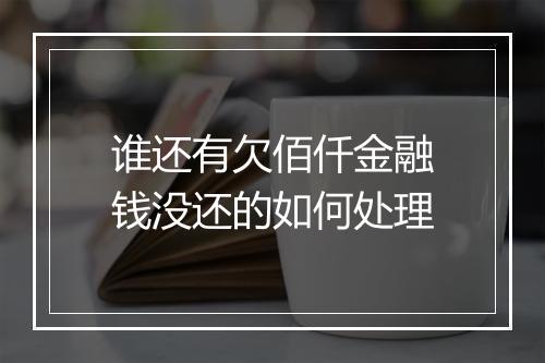 谁还有欠佰仟金融钱没还的如何处理