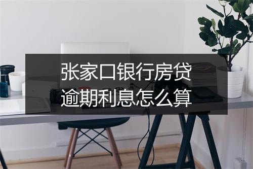 张家口银行房贷逾期利息怎么算