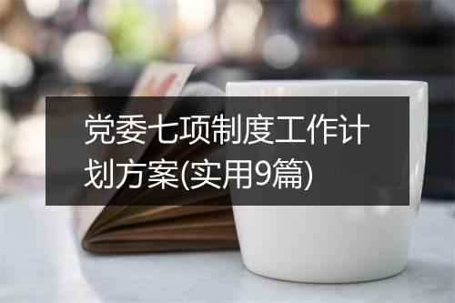 党委七项制度工作计划方案(实用9篇)