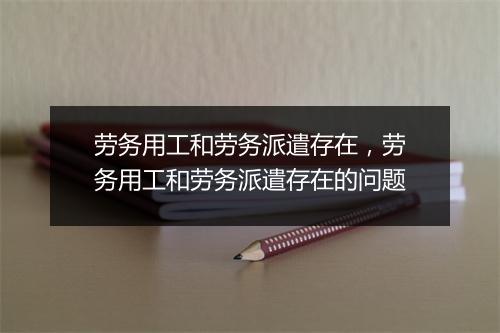 劳务用工和劳务派遣存在，劳务用工和劳务派遣存在的问题