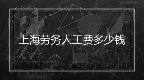 上海劳务人工费多少钱