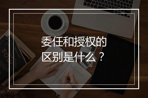 委任和授权的区别是什么？