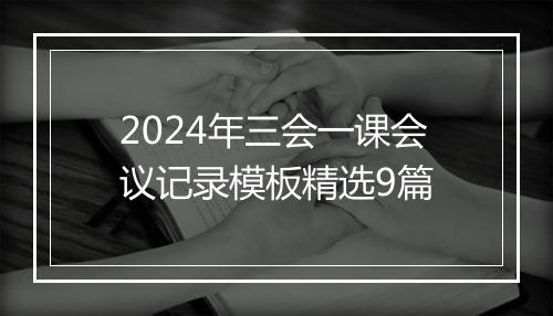 2024年三会一课会议记录模板精选9篇
