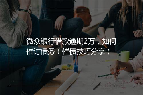 微众银行借款逾期2万，如何催讨债务（催债技巧分享）