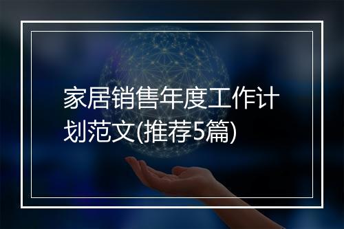 家居销售年度工作计划范文(推荐5篇)