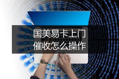 国美易卡上门催收怎么操作
