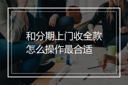 和分期上门收全款怎么操作最合适