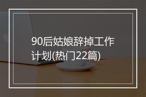90后姑娘辞掉工作计划(热门22篇)