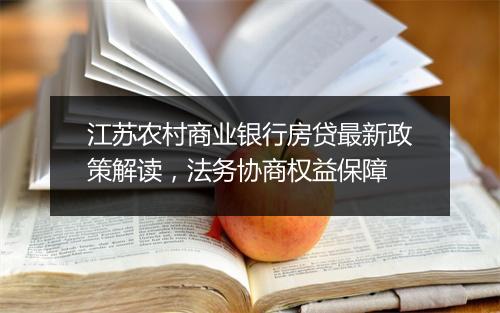 江苏农村商业银行房贷最新政策解读，法务协商权益保障