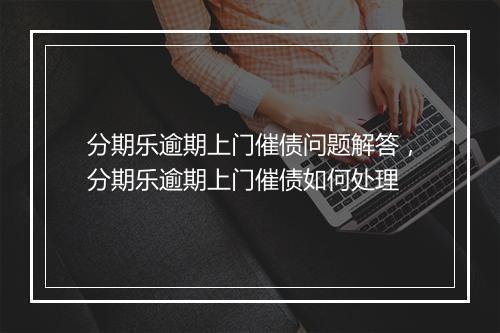 分期乐逾期上门催债问题解答，分期乐逾期上门催债如何处理