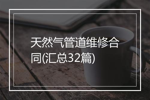 天然气管道维修合同(汇总32篇)