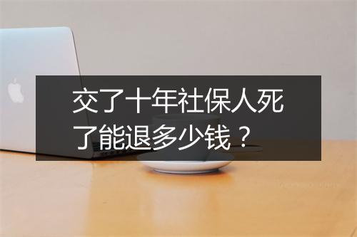 交了十年社保人死了能退多少钱？