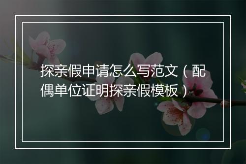探亲假申请怎么写范文（配偶单位证明探亲假模板）