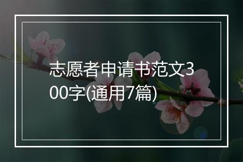 志愿者申请书范文300字(通用7篇)