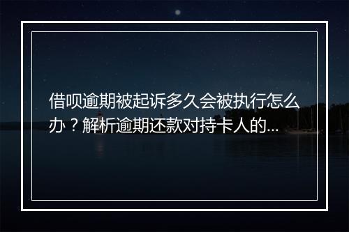 借呗逾期被起诉多久会被执行怎么办？解析逾期还款对持卡人的影响