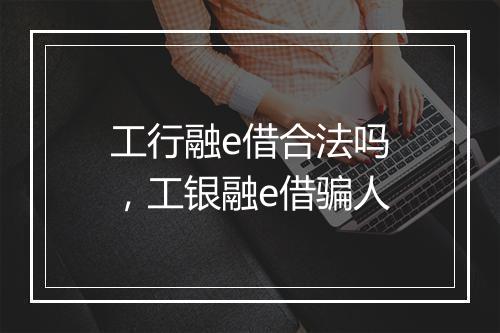 工行融e借合法吗，工银融e借骗人