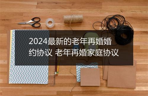 2024最新的老年再婚婚约协议 老年再婚家庭协议