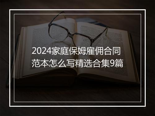 2024家庭保姆雇佣合同范本怎么写精选合集9篇