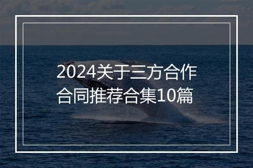 2024关于三方合作合同推荐合集10篇